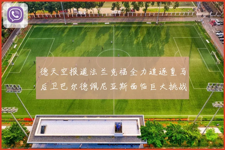 德天空报道法兰克福全力追逐皇马后卫巴尔德佩尼亚斯面临巨大挑战