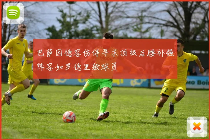 巴萨因德容伤停寻求顶级后腰补强阵容如罗德里般球员