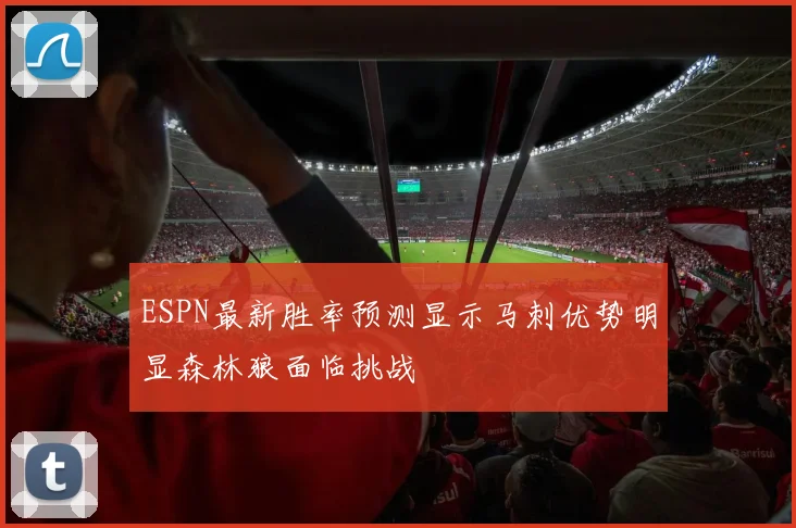 ESPN最新胜率预测显示马刺优势明显森林狼面临挑战
