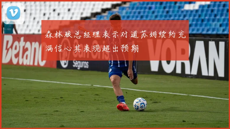 森林狼总经理表示对道苏姆续约充满信心其表现超出预期