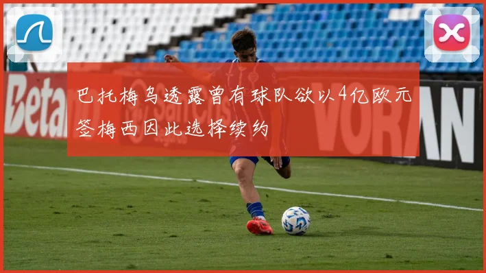 巴托梅乌透露曾有球队欲以4亿欧元签梅西因此选择续约