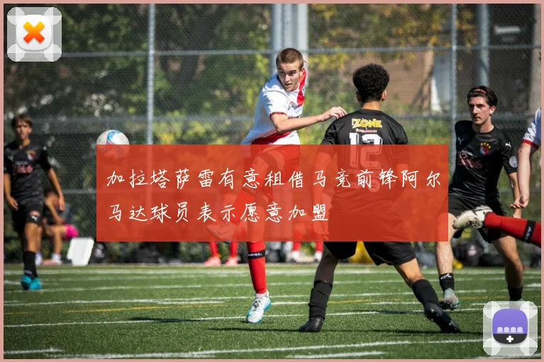 加拉塔萨雷有意租借马竞前锋阿尔马达球员表示愿意加盟
