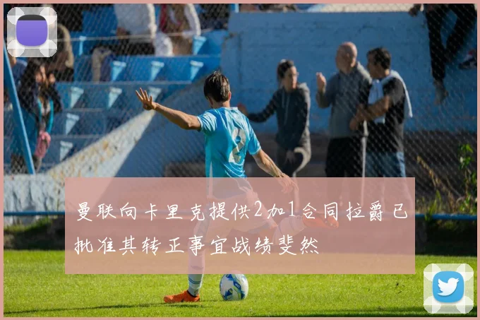 曼联向卡里克提供2加1合同拉爵已批准其转正事宜战绩斐然