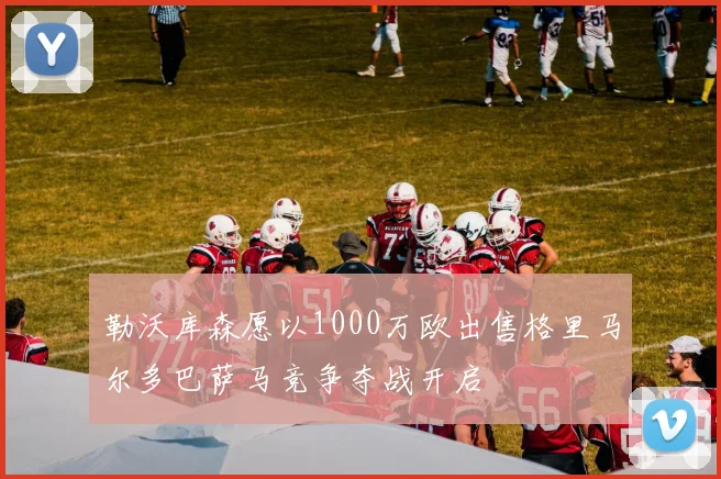 勒沃库森愿以1000万欧出售格里马尔多巴萨马竞争夺战开启