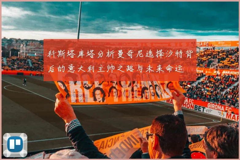 科斯塔库塔分析曼奇尼选择沙特背后的意大利主帅之路与未来命运