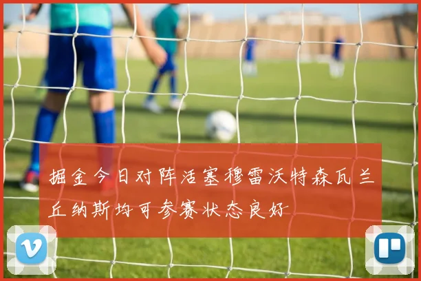 掘金今日对阵活塞穆雷沃特森瓦兰丘纳斯均可参赛状态良好