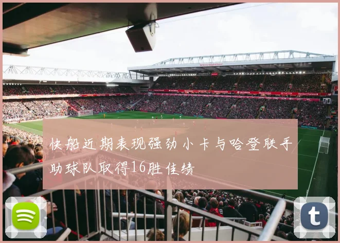 快船近期表现强劲小卡与哈登联手助球队取得16胜佳绩