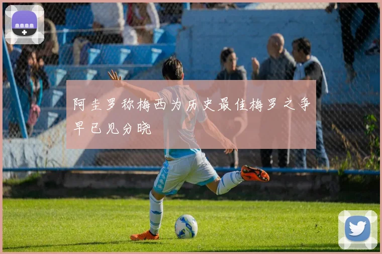 阿圭罗称梅西为历史最佳梅罗之争早已见分晓