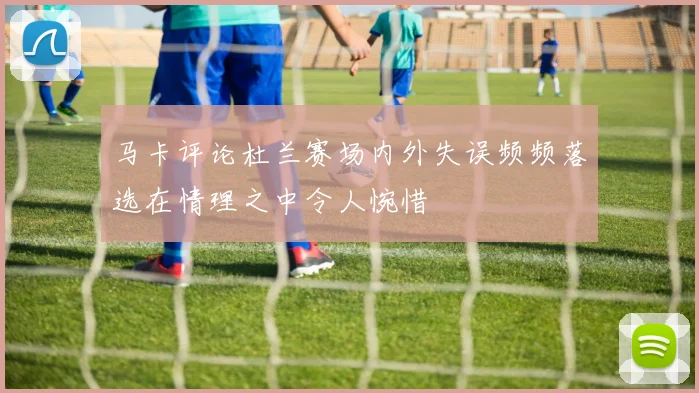 马卡评论杜兰赛场内外失误频频落选在情理之中令人惋惜