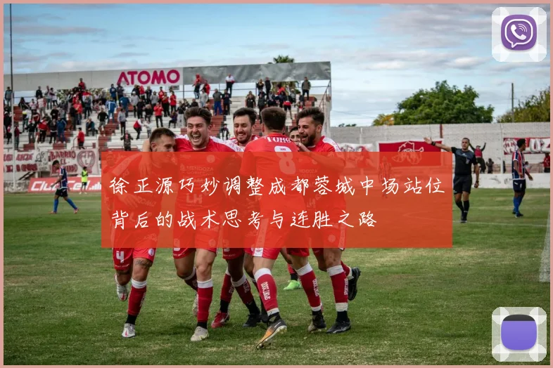 徐正源巧妙调整成都蓉城中场站位背后的战术思考与连胜之路