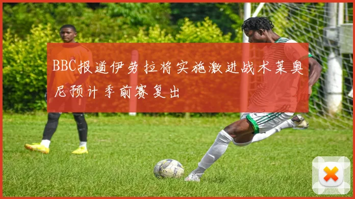 BBC报道伊劳拉将实施激进战术莱奥尼预计季前赛复出
