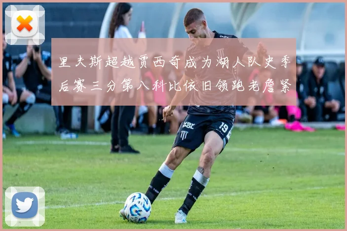里夫斯超越贾西奇成为湖人队史季后赛三分第八科比依旧领跑老詹紧随其后
