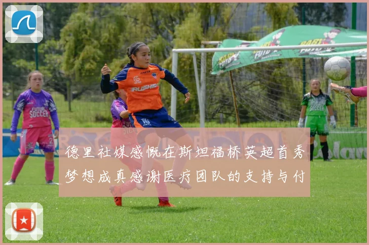 德里社媒感慨在斯坦福桥英超首秀梦想成真感谢医疗团队的支持与付出